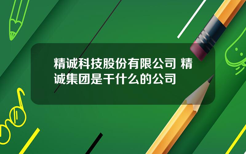 精诚科技股份有限公司 精诚集团是干什么的公司